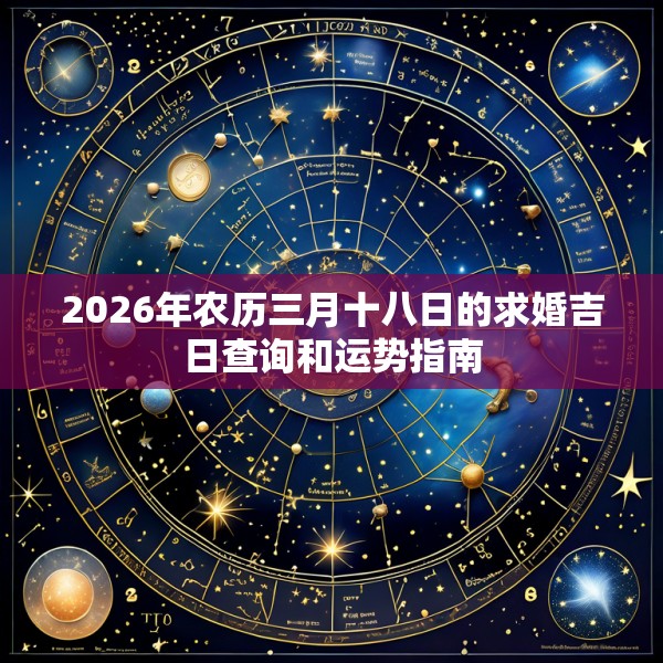 2026年农历三月十八日的求婚吉日查询和运势指南