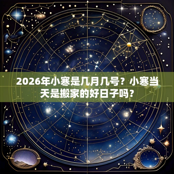 2026年小寒是几月几号?小寒当天是搬家的好日子吗?