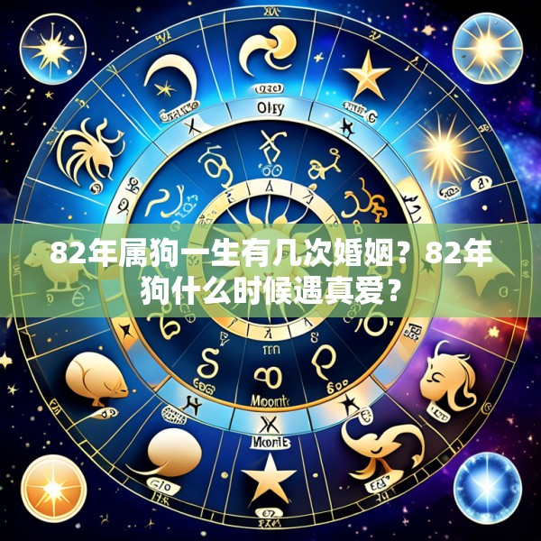 82年属狗一生有几次婚姻？82年狗什么时候遇真爱？