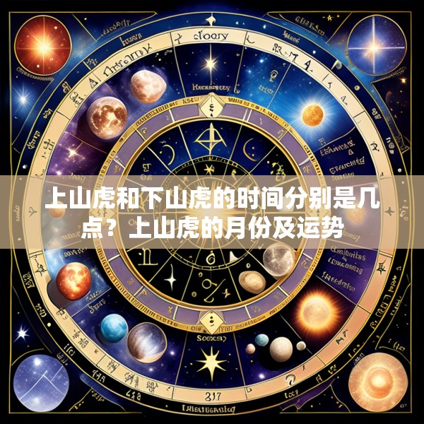 上山虎和下山虎的时间分别是几点？上山虎的月份及运势