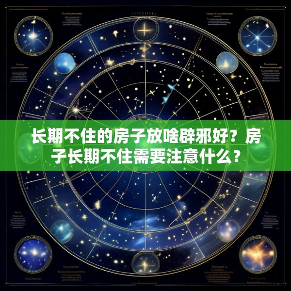 长期不住的房子放啥辟邪好?房子长期不住需要注意什么?