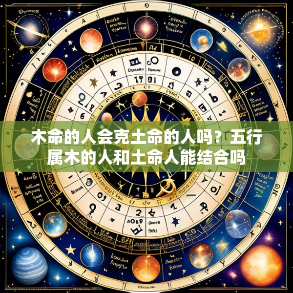 木命的人会克土命的人吗？五行属木的人和土命人能结合吗