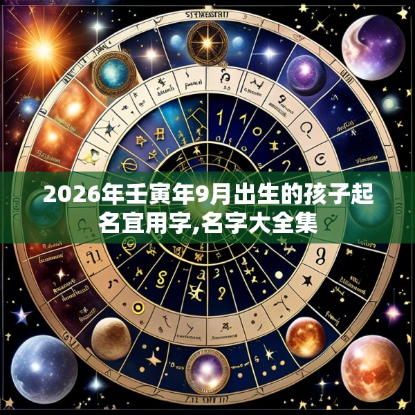 2026年壬寅年9月出生的孩子起名宜用字,名字大全集
