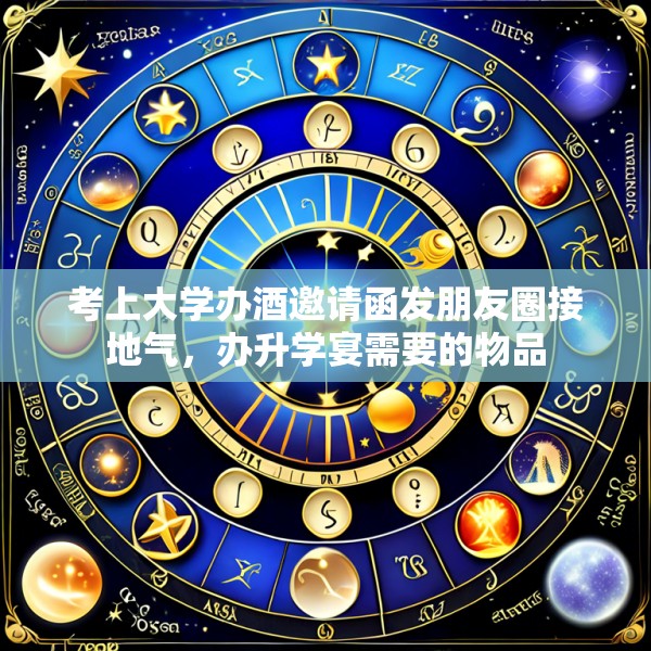 考上大学办酒邀请函发朋友圈接地气，办升学宴需要的物品