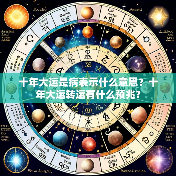 十年大运是病表示什么意思?十年大运转运有什么预兆?