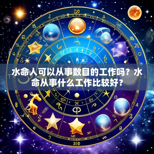 水命人可以从事数目的工作吗？水命从事什么工作比较好？