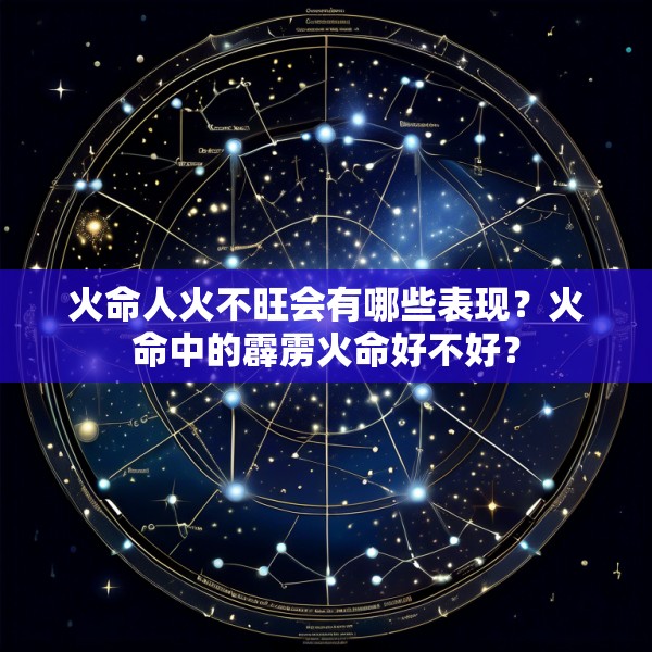 火命人火不旺会有哪些表现？火命中的霹雳火命好不好？