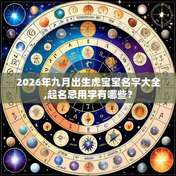 2026年九月出生虎宝宝名字大全,起名忌用字有哪些？