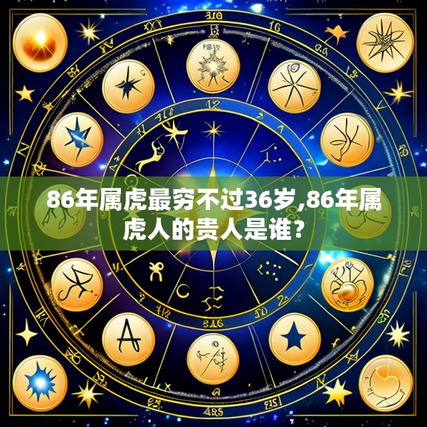 86年属虎最穷不过36岁,86年属虎人的贵人是谁？