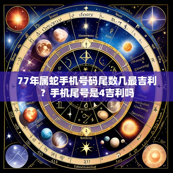77年属蛇手机号码尾数几最吉利？手机尾号是4吉利吗