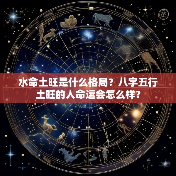 水命土旺是什么格局?八字五行土旺的人命运会怎么样?