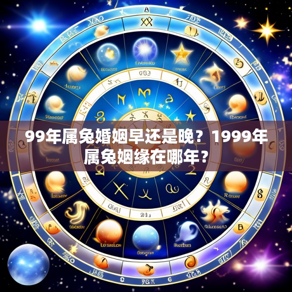 99年属兔婚姻早还是晚?1999年属兔姻缘在哪年?