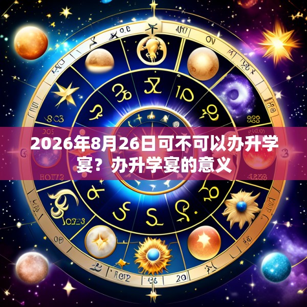 2026年8月26日可不可以办升学宴？办升学宴的意义