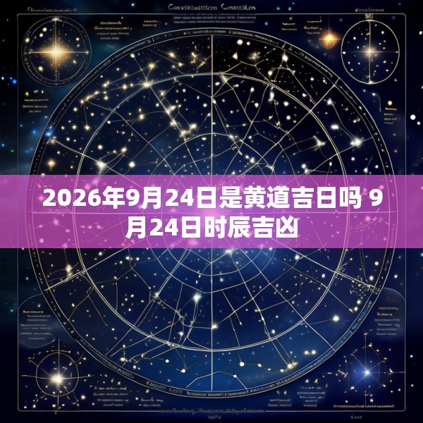 2026年9月24日是黄道吉日吗 9月24日时辰吉凶