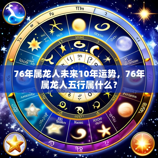 76年属龙人未来10年运势，76年属龙人五行属什么？