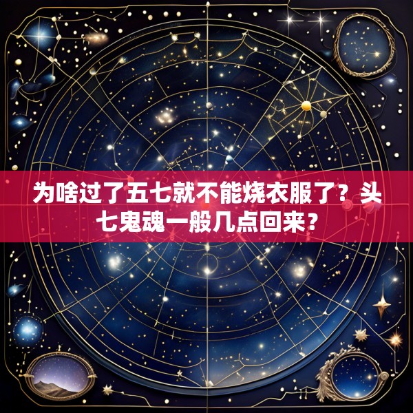 为啥过了五七就不能烧衣服了？头七鬼魂一般几点回来？