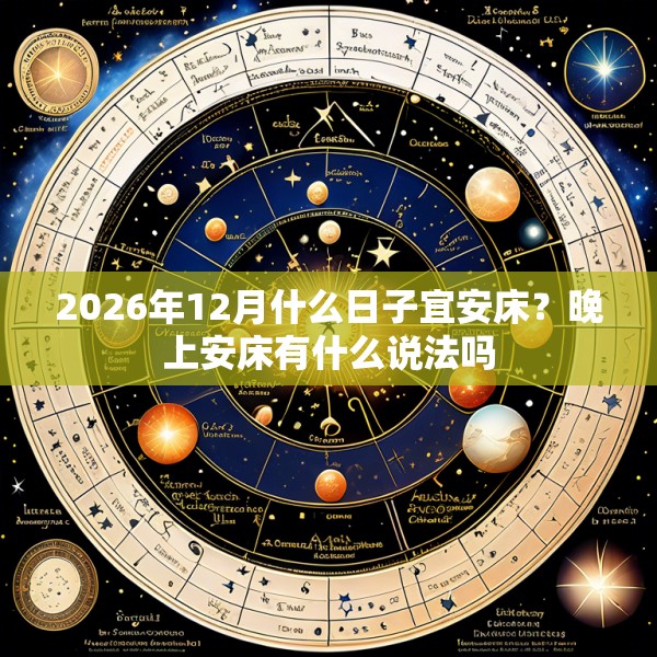 2026年12月什么日子宜安床？晚上安床有什么说法吗