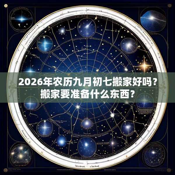 2026年农历九月初七搬家好吗?搬家要准备什么东西?