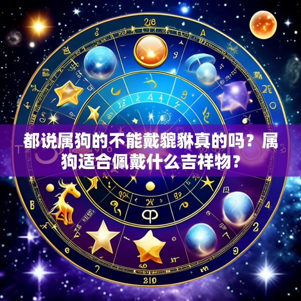 都说属狗的不能戴貔貅真的吗?属狗适合佩戴什么吉祥物?