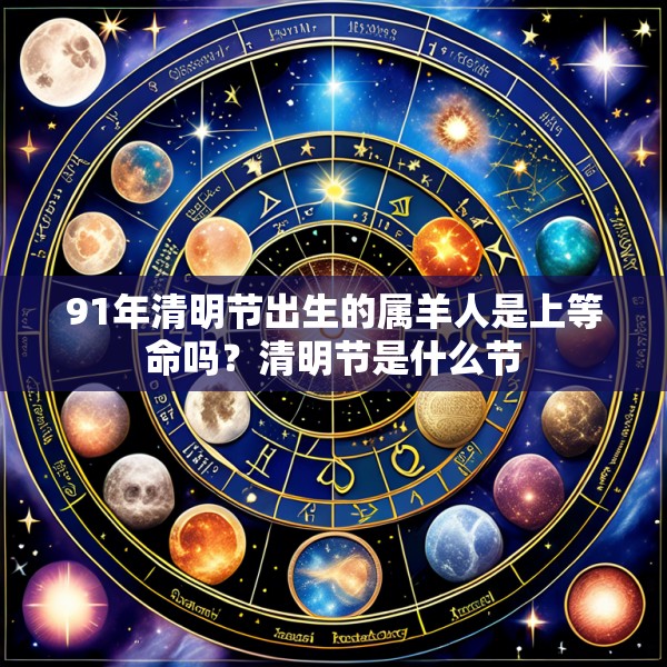 91年清明节出生的属羊人是上等命吗？清明节是什么节