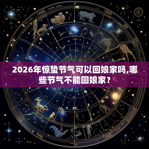 2026年惊蛰节气可以回娘家吗,哪些节气不能回娘家？