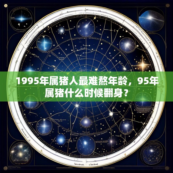 1995年属猪人最难熬年龄，95年属猪什么时候翻身？