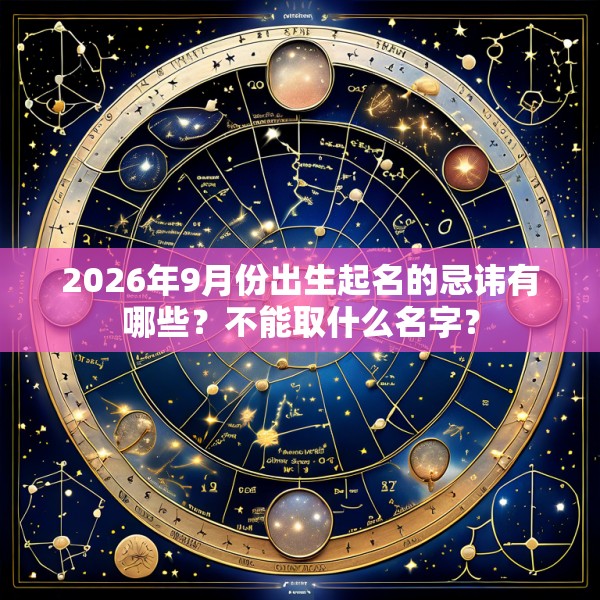 2026年9月份出生起名的忌讳有哪些？不能取什么名字？