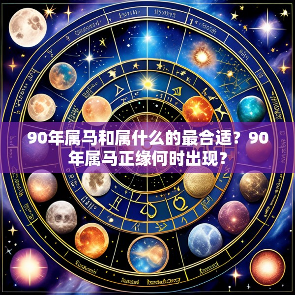 90年属马和属什么的最合适?90年属马正缘何时出现?