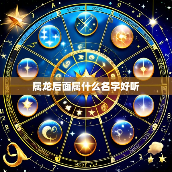 属龙后面属什么名字好听