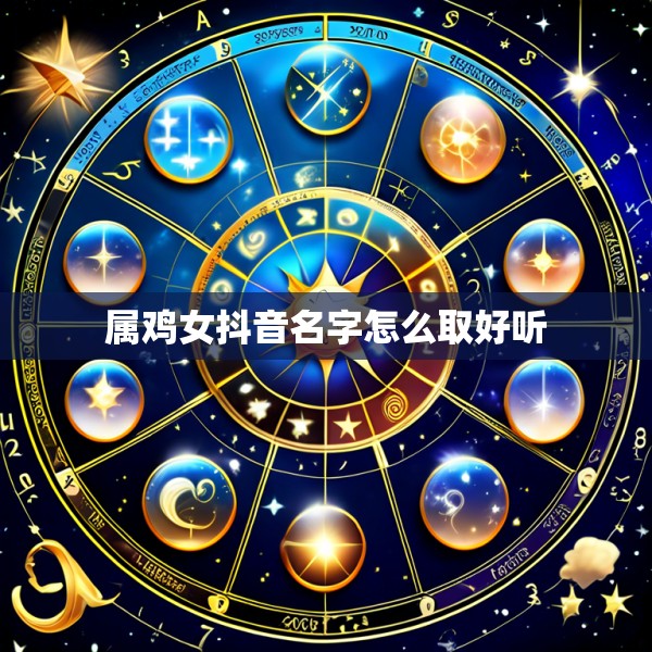 属鸡女抖音名字怎么取好听