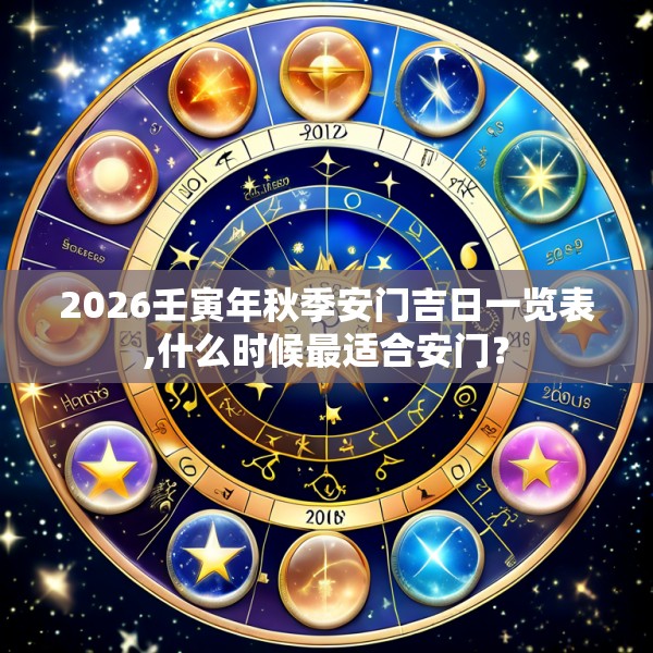 2026壬寅年秋季安门吉日一览表,什么时候最适合安门？