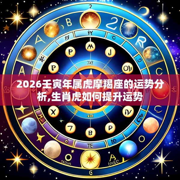 2026壬寅年属虎摩羯座的运势分析,生肖虎如何提升运势