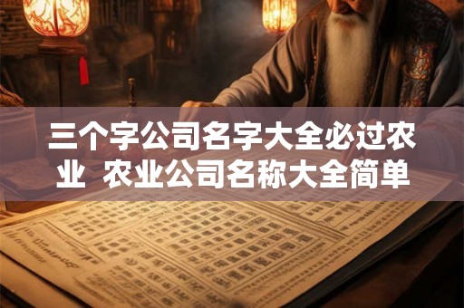 三个字公司名字大全必过农业  农业公司名称大全简单大气三个字