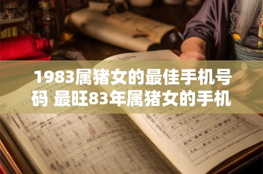 1983属猪女的最佳手机号码 最旺83年属猪女的手机号
