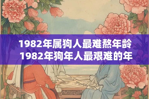 1982年属狗人最难熬年龄 1982年狗年人最艰难的年龄