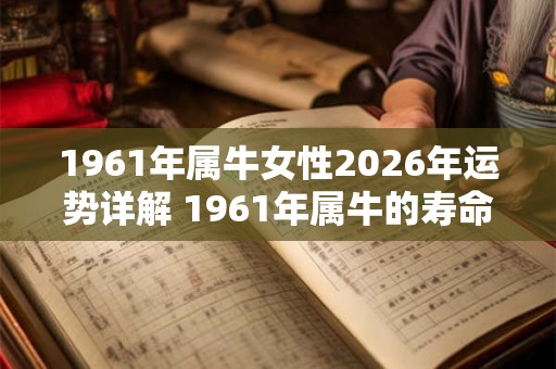 1961年属牛女性2026年运势详解 1961年属牛的寿命多长