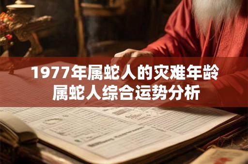 1977年属蛇人的灾难年龄 属蛇人综合运势分析