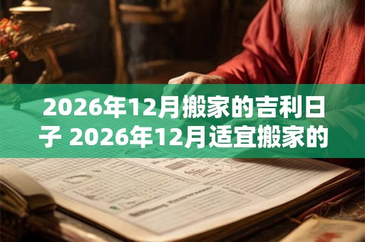 2026年12月搬家的吉利日子 2026年12月适宜搬家的日子