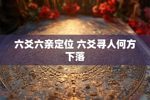 六爻六亲定位 六爻寻人何方下落
