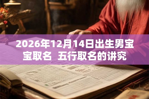 2026年12月14日出生男宝宝取名  五行取名的讲究