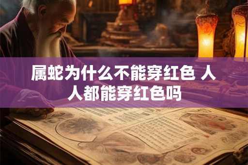 属蛇为什么不能穿红色 人人都能穿红色吗