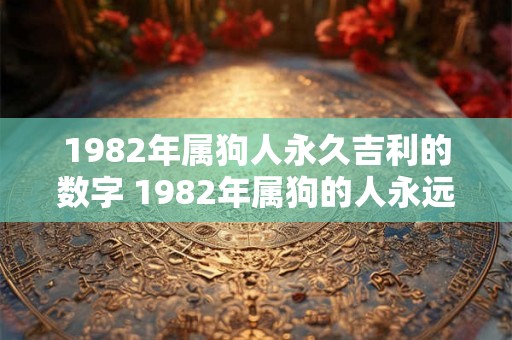 1982年属狗人永久吉利的数字 1982年属狗的人永远可以依靠哪个数字来获得好运