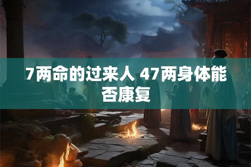 7两命的过来人 47两身体能否康复