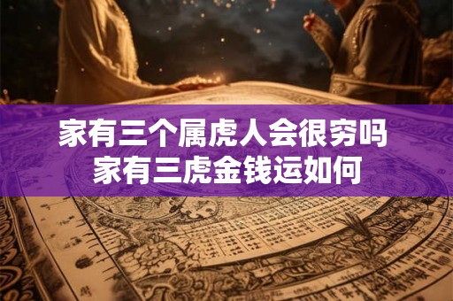 家有三个属虎人会很穷吗 家有三虎金钱运如何