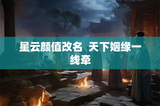 星云颜值改名  天下姻缘一线牵