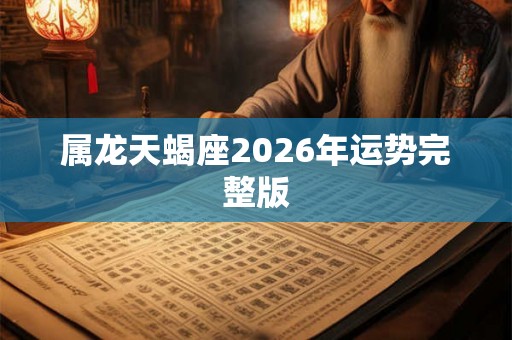属龙天蝎座2026年运势完整版
