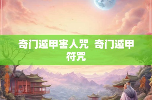 奇门遁甲害人咒  奇门遁甲符咒