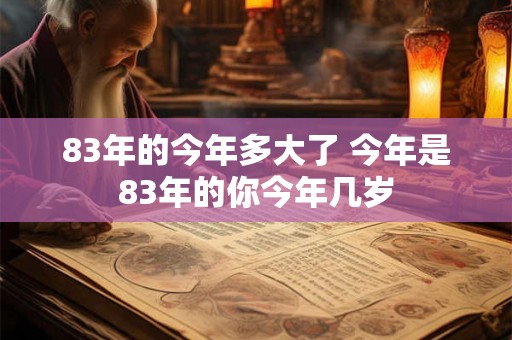 83年的今年多大了 今年是83年的你今年几岁