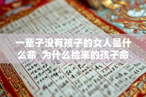 一辈子没有孩子的女人是什么命  为什么捡来的孩子命都不好