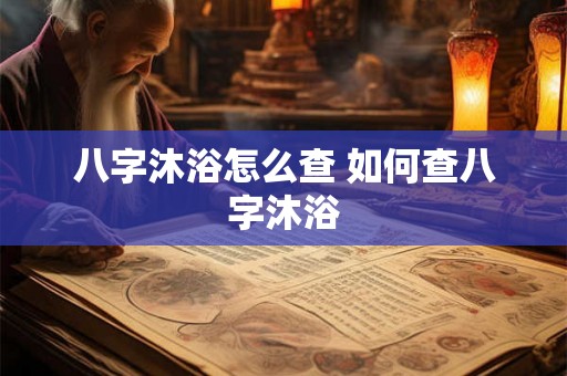 八字沐浴怎么查 如何查八字沐浴